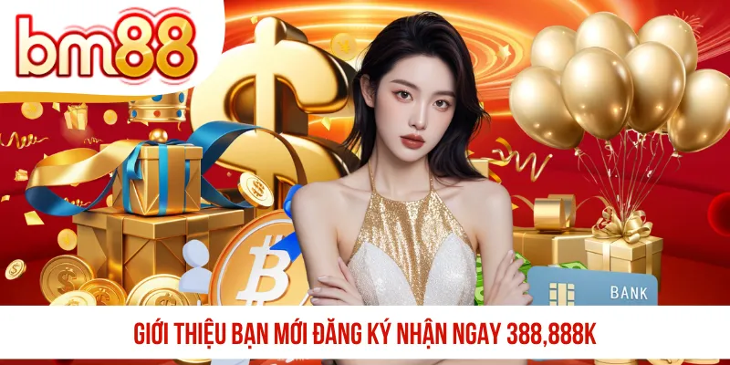 Giới thiệu bạn mới đăng ký nhận ngay 388,888K